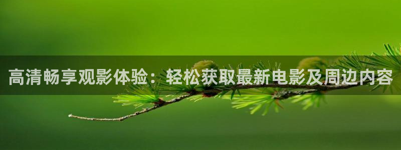 玖玖勉费视频：高清畅享观影体验：轻松获取最新电影及周边内容
