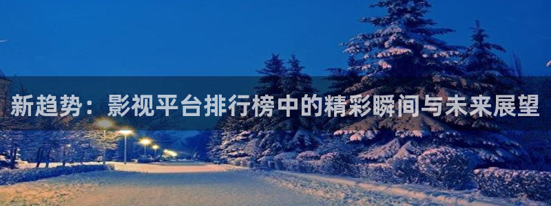 玖玖在线视频精品：新趋势：影视平台排行榜中的精彩瞬间与未来展望